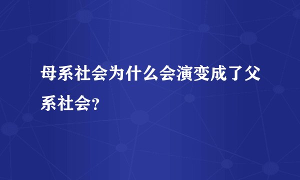 母系社会为什么会演变成了父系社会？