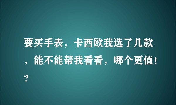 要买手表，卡西欧我选了几款，能不能帮我看看，哪个更值！？