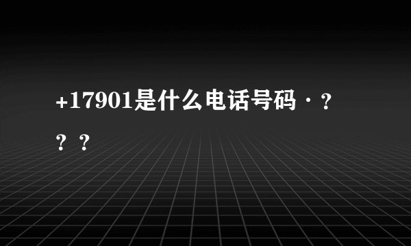 +17901是什么电话号码·？？？