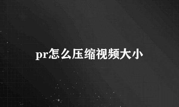 pr怎么压缩视频大小