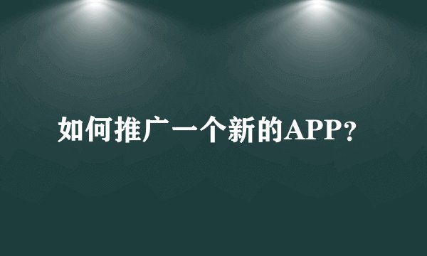 如何推广一个新的APP？