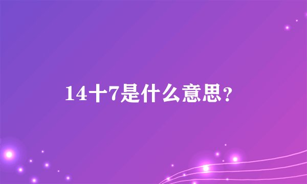 14十7是什么意思？
