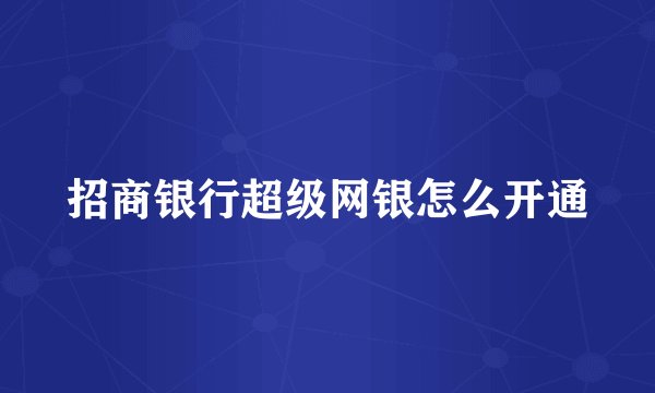 招商银行超级网银怎么开通