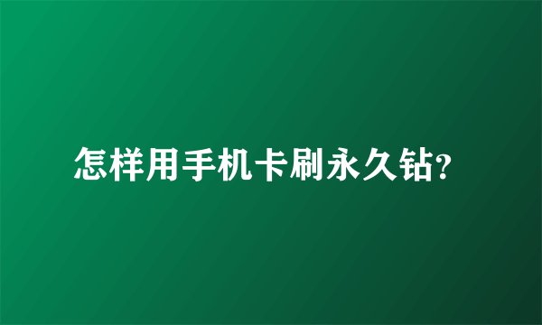 怎样用手机卡刷永久钻？