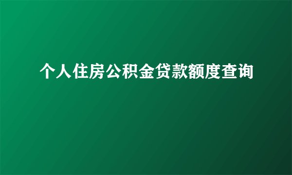 个人住房公积金贷款额度查询
