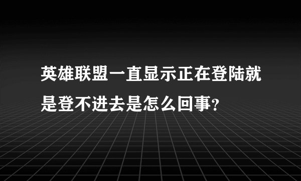 英雄联盟一直显示正在登陆就是登不进去是怎么回事？