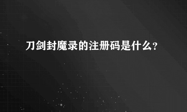 刀剑封魔录的注册码是什么？