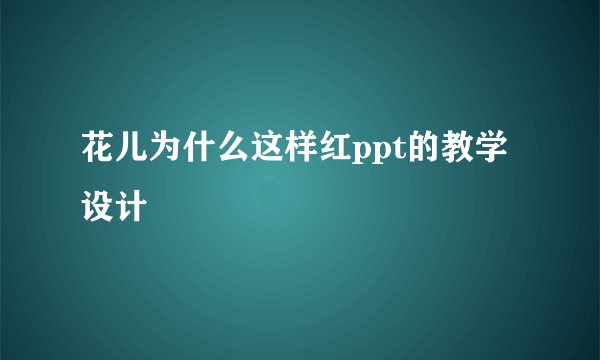 花儿为什么这样红ppt的教学设计
