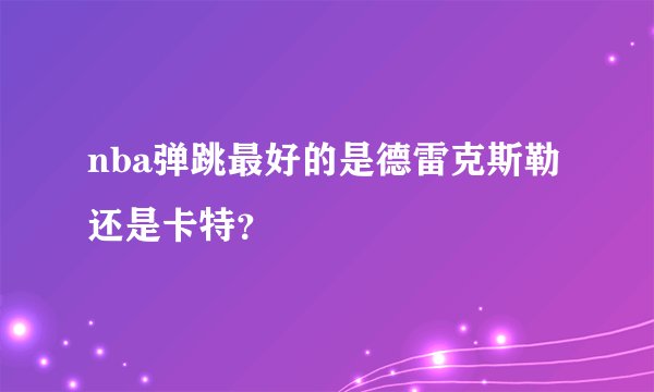 nba弹跳最好的是德雷克斯勒还是卡特？
