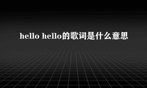 hello hello的歌词是什么意思