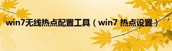win7无线热点配置工具（win7 热点设置）