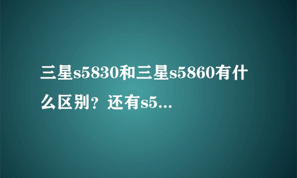 三星s5830和三星s5860有什么区别？还有s5830i