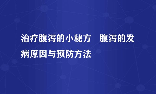 治疗腹泻的小秘方   腹泻的发病原因与预防方法