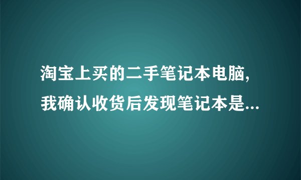 淘宝上买的二手笔记本电脑,我确认收货后发现笔记本是坏的,随后我就申请...
