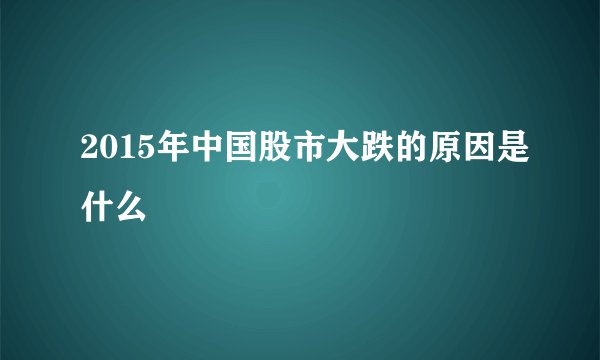 2015年中国股市大跌的原因是什么