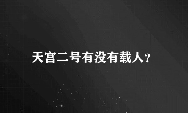 天宫二号有没有载人？