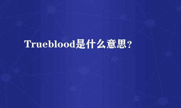 Trueblood是什么意思？