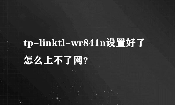 tp-linktl-wr841n设置好了怎么上不了网？