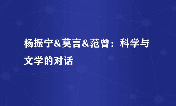 杨振宁&莫言&范曾：科学与文学的对话