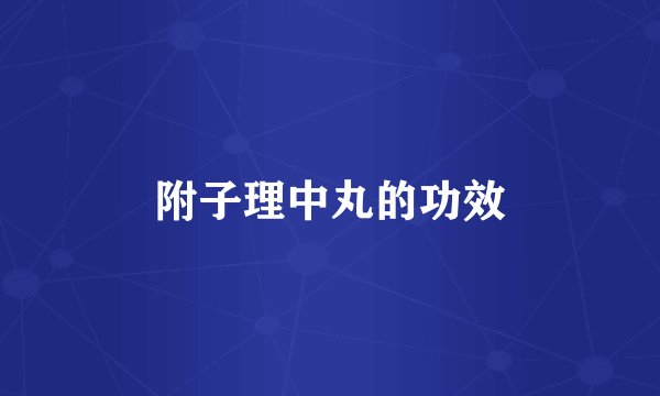 附子理中丸的功效