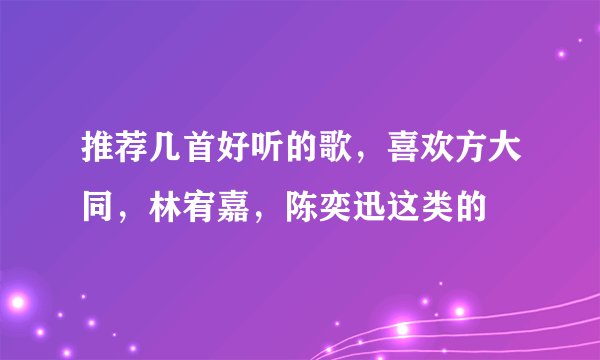 推荐几首好听的歌，喜欢方大同，林宥嘉，陈奕迅这类的