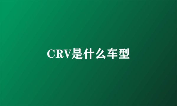 CRV是什么车型