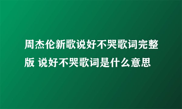 周杰伦新歌说好不哭歌词完整版 说好不哭歌词是什么意思