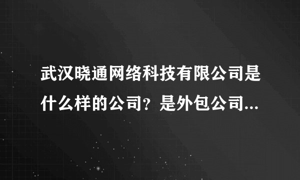 武汉晓通网络科技有限公司是什么样的公司？是外包公司吗？公司的薪水待遇怎么样？