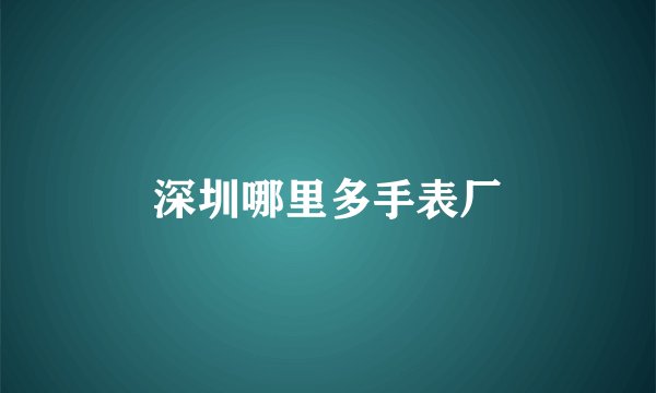 深圳哪里多手表厂