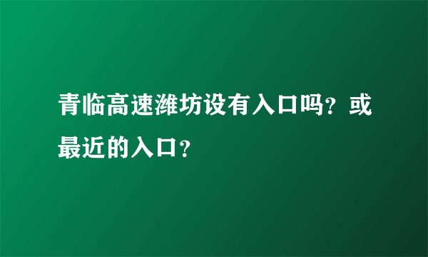 青临高速潍坊设有入口吗？或最近的入口？