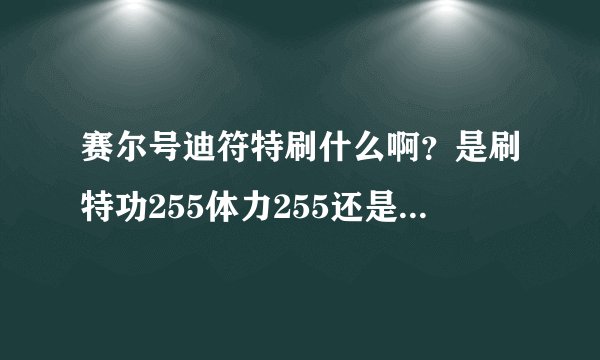 赛尔号迪符特刷什么啊？是刷特功255体力255还是血105速度150特攻255，我犹豫了- -求高手指教、、
