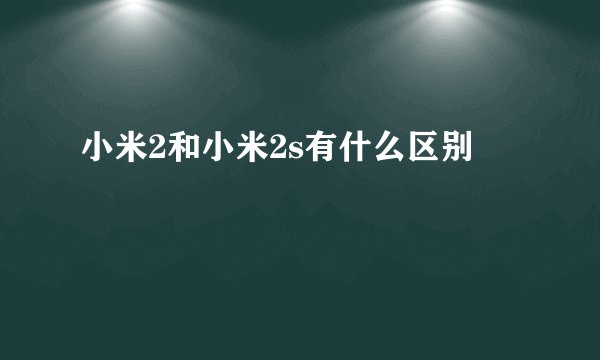 小米2和小米2s有什么区别