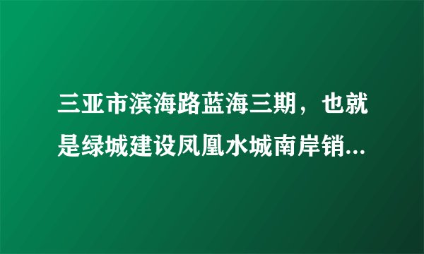 三亚市滨海路蓝海三期，也就是绿城建设凤凰水城南岸销售中心在哪里! 如果是在车站如何坐公车去！谢谢？