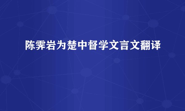 陈霁岩为楚中督学文言文翻译