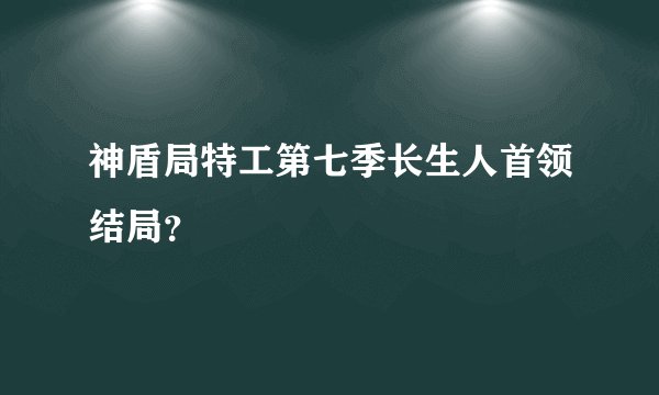 神盾局特工第七季长生人首领结局？