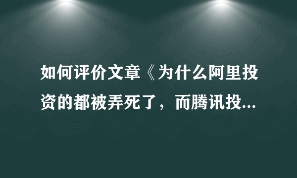 如何评价文章《为什么阿里投资的都被弄死了，而腾讯投资的却纷纷上市》？