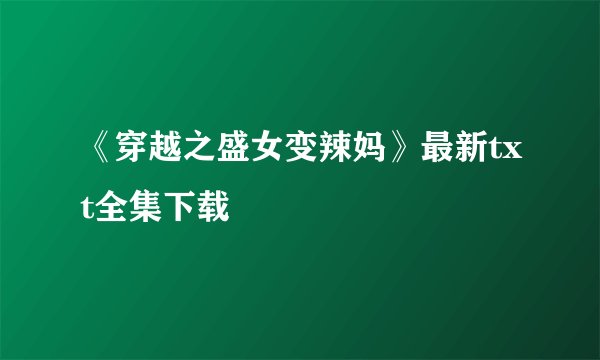 《穿越之盛女变辣妈》最新txt全集下载