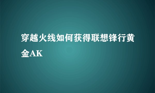 穿越火线如何获得联想锋行黄金AK