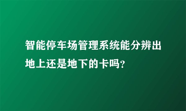智能停车场管理系统能分辨出地上还是地下的卡吗？