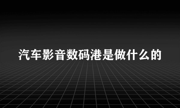 汽车影音数码港是做什么的