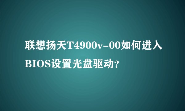 联想扬天T4900v-00如何进入BIOS设置光盘驱动？
