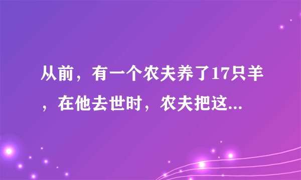 从前，有一个农夫养了17只羊，在他去世时，农夫把这17只羊分给他的三个儿子，大儿子说他要分得总数的？