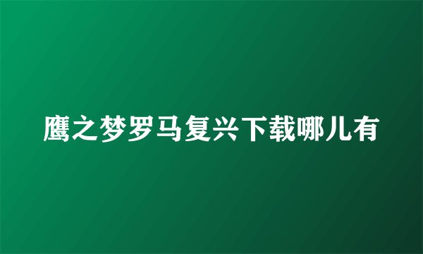 鹰之梦罗马复兴下载哪儿有