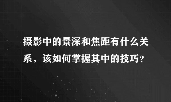 摄影中的景深和焦距有什么关系，该如何掌握其中的技巧？