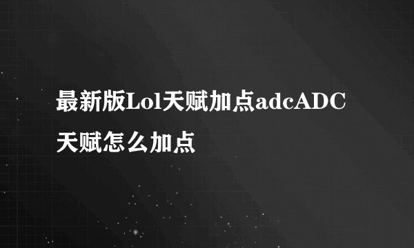 最新版Lol天赋加点adcADC天赋怎么加点