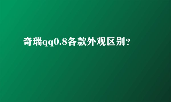 奇瑞qq0.8各款外观区别？