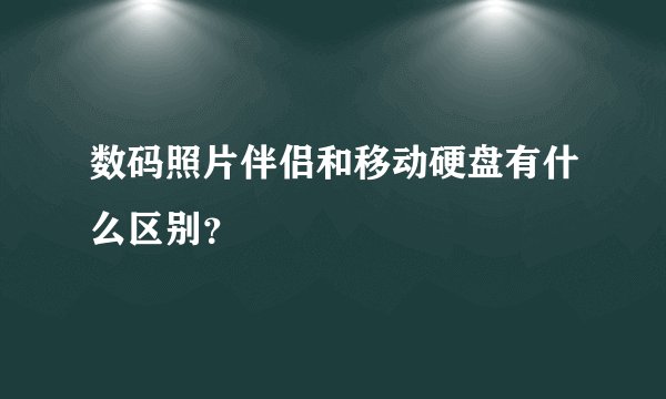 数码照片伴侣和移动硬盘有什么区别？