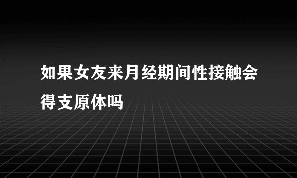 如果女友来月经期间性接触会得支原体吗