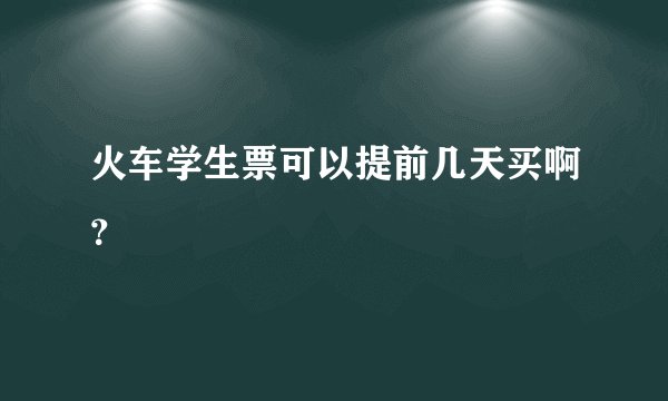 火车学生票可以提前几天买啊？