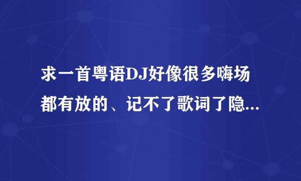求一首粤语DJ好像很多嗨场都有放的、记不了歌词了隐约记得一句｛玩得起｝